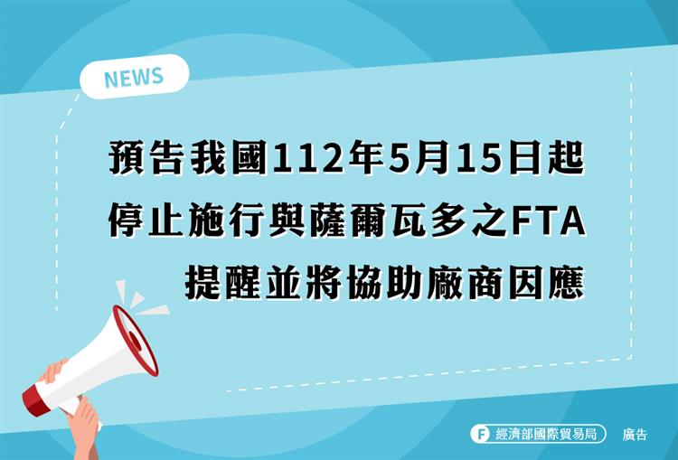 預告我國112年5月15日起停止施行與薩爾瓦多之FTA  提醒並將協助廠商因應
